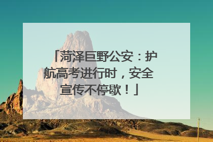 菏泽巨野公安：护航高考进行时，安全宣传不停歇！