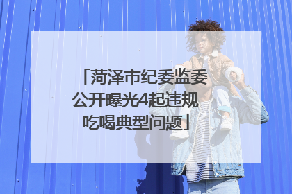 菏泽市纪委监委公开曝光4起违规吃喝典型问题