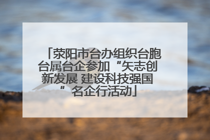 荥阳市台办组织台胞台属台企参加“矢志创新发展 建设科技强国”名企行活动