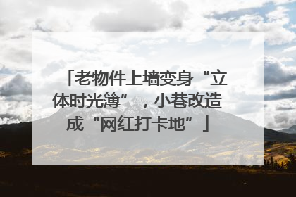 老物件上墙变身“立体时光簿”，小巷改造成“网红打卡地”