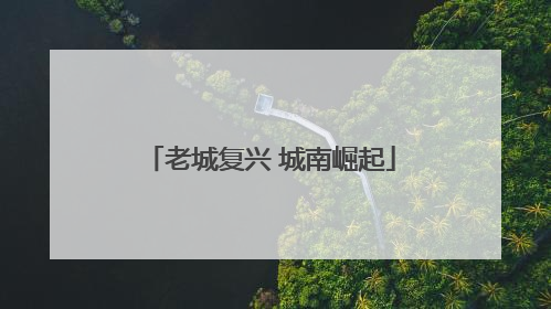老城复兴 城南崛起
