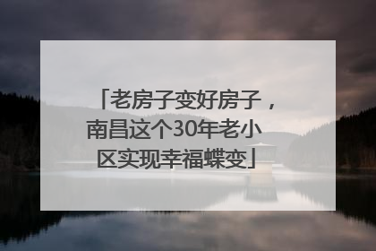 老房子变好房子，南昌这个30年老小区实现幸福蝶变