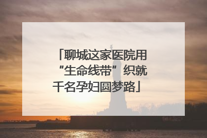 聊城这家医院用“生命线带”织就千名孕妇圆梦路