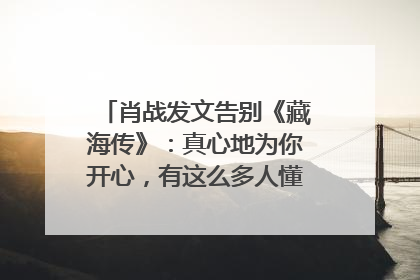 肖战发文告别《藏海传》：真心地为你开心，有这么多人懂你，导演回应“是否有第二季”