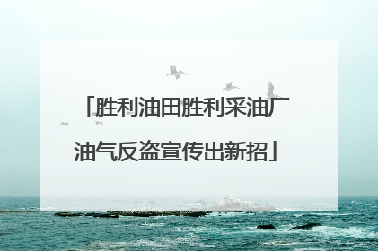 胜利油田胜利采油厂油气反盗宣传出新招