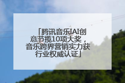 腾讯音乐IAI创意节揽10项大奖，音乐跨界营销实力获行业权威认证
