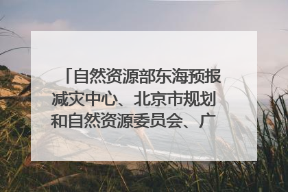 自然资源部东海预报减灾中心、北京市规划和自然资源委员会、广东省林业系统等正在招聘｜招聘信息