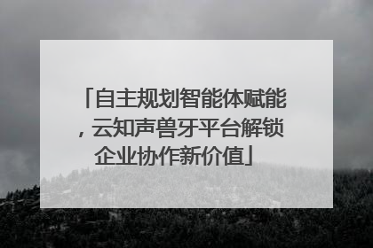 自主规划智能体赋能，云知声兽牙平台解锁企业协作新价值