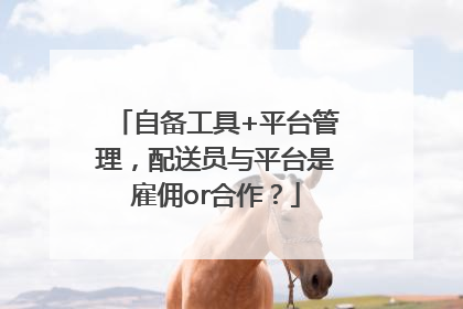 自备工具+平台管理，配送员与平台是雇佣or合作？