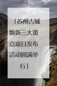 苏州古城焕新三大重点项目发布活动圆满举行