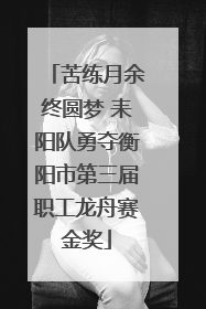 苦练月余终圆梦 耒阳队勇夺衡阳市第三届职工龙舟赛金奖