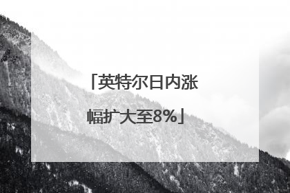 英特尔日内涨幅扩大至8%