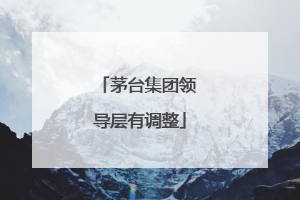 茅台集团领导层有调整