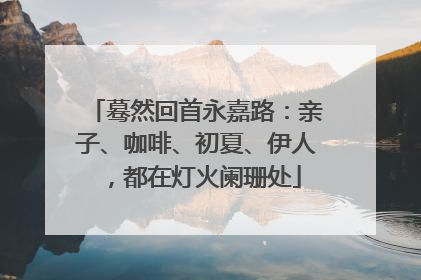 蓦然回首永嘉路：亲子、咖啡、初夏、伊人，都在灯火阑珊处