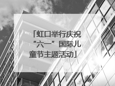 虹口举行庆祝“六一”国际儿童节主题活动