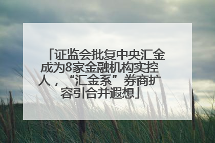 证监会批复中央汇金成为8家金融机构实控人，“汇金系”券商扩容引合并遐想