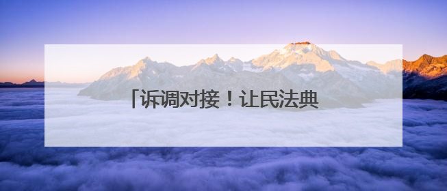 诉调对接！让民法典知识飞入寻常百姓家