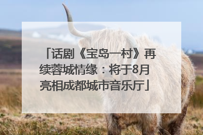 话剧《宝岛一村》再续蓉城情缘：将于8月亮相成都城市音乐厅
