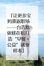 让更多宝妈重返职场——台青陈依媄在榕打造“早餐＋公益”就业样本