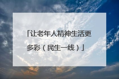 让老年人精神生活更多彩（民生一线）