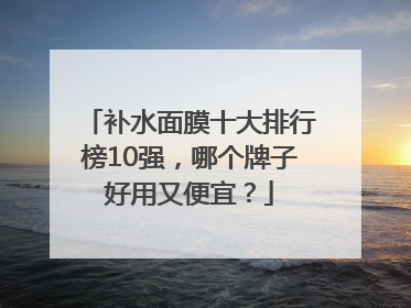 补水面膜十大排行榜10强，哪个牌子好用又便宜？