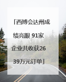 西博会达州成绩亮眼 91家企业共收获2639万元订单