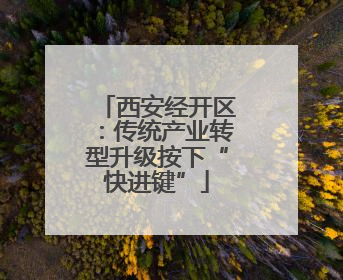 西安经开区：传统产业转型升级按下“快进键”