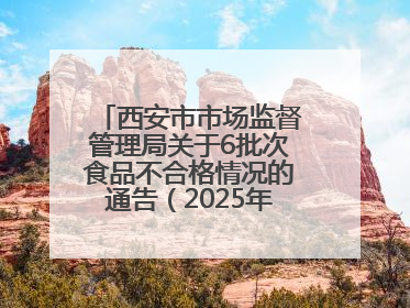 西安市市场监督管理局关于6批次食品不合格情况的通告（2025年第16号）