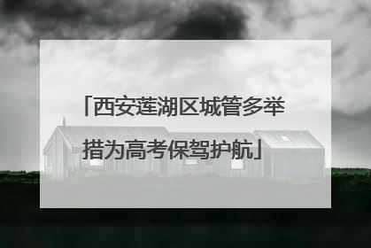 西安莲湖区城管多举措为高考保驾护航