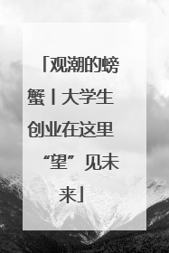 观潮的螃蟹丨大学生创业在这里“望”见未来
