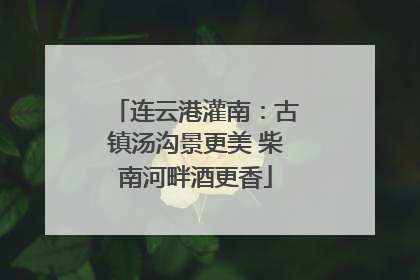 连云港灌南：古镇汤沟景更美 柴南河畔酒更香