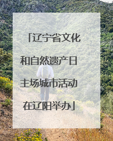 辽宁省文化和自然遗产日主场城市活动在辽阳举办
