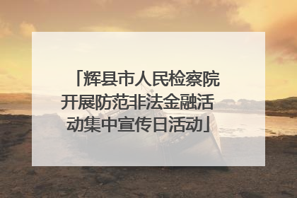 辉县市人民检察院开展防范非法金融活动集中宣传日活动
