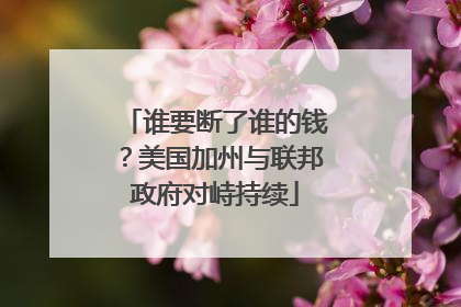 谁要断了谁的钱？美国加州与联邦政府对峙持续