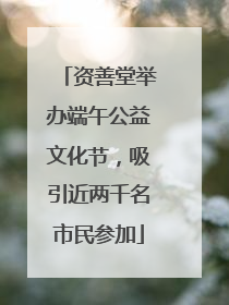 资善堂举办端午公益文化节，吸引近两千名市民参加