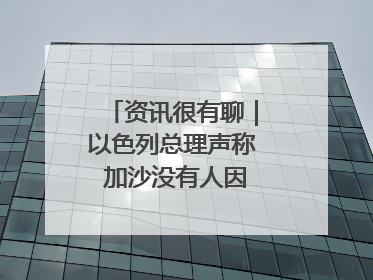资讯很有聊｜以色列总理声称 加沙没有人因饥饿而消瘦