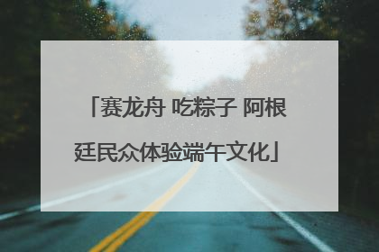 赛龙舟 吃粽子 阿根廷民众体验端午文化
