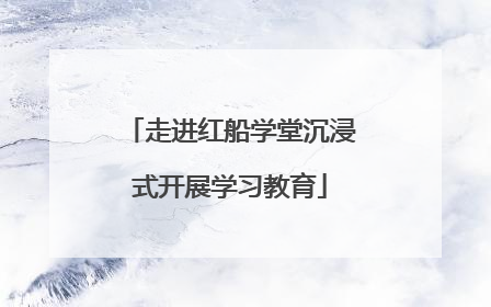 走进红船学堂沉浸式开展学习教育