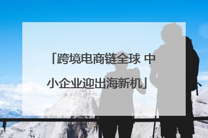 跨境电商链全球 中小企业迎出海新机