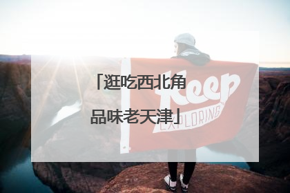 逛吃西北角 品味老天津