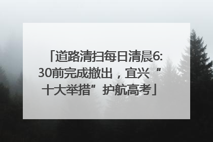 道路清扫每日清晨6:30前完成撤出，宜兴“十大举措”护航高考