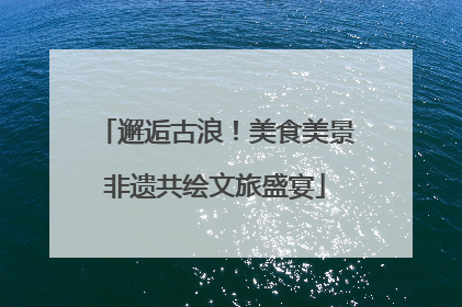 邂逅古浪！美食美景非遗共绘文旅盛宴