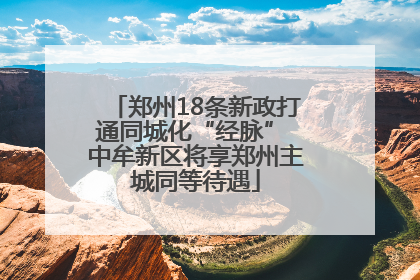 郑州18条新政打通同城化“经脉” 中牟新区将享郑州主城同等待遇