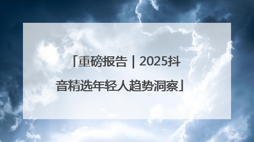 重磅报告｜2025抖音精选年轻人趋势洞察