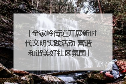 金家岭街道开展新时代文明实践活动 营造和谐美好社区氛围