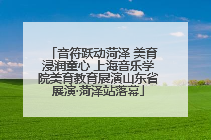 音符跃动菏泽 美育浸润童心 上海音乐学院美育教育展演山东省展演·菏泽站落幕
