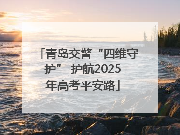 青岛交警“四维守护” 护航2025年高考平安路
