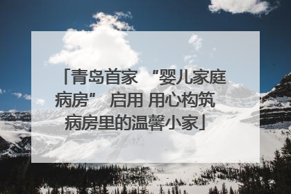 青岛首家 “婴儿家庭病房” 启用 用心构筑病房里的温馨小家