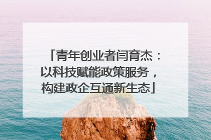 青年创业者闫育杰：以科技赋能政策服务，构建政企互通新生态