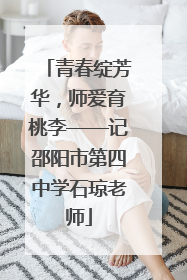 青春绽芳华，师爱育桃李——记邵阳市第四中学石琼老师
